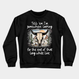 Tell 'Em I'm Somewhere Looking For The End Of That Long White Line Love Deserts Bull Sand Crewneck Sweatshirt